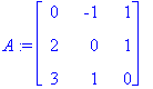 A := matrix([[0, -1, 1], [2, 0, 1], [3, 1, 0]])